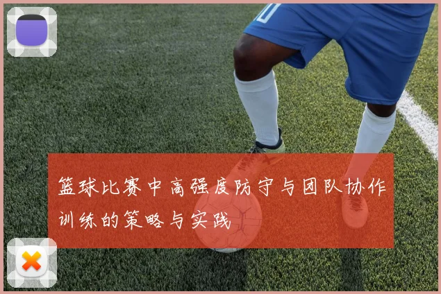 篮球比赛中高强度防守与团队协作训练的策略与实践