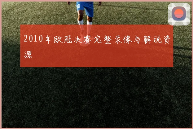 2010年欧冠决赛完整录像与解说资源