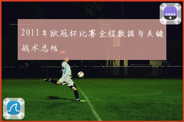 2011年欧冠杯比赛全程数据与关键战术总结