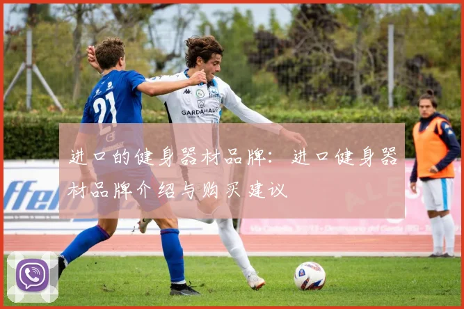 进口的健身器材品牌：进口健身器材品牌介绍与购买建议