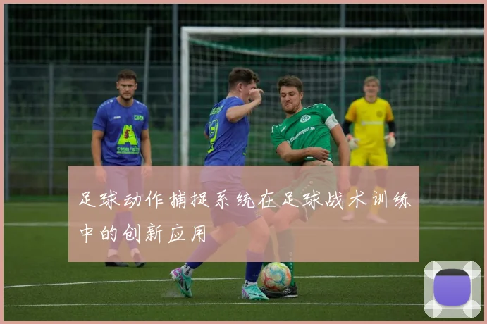 足球动作捕捉系统在足球战术训练中的创新应用