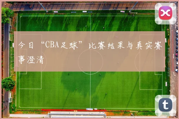 今日“CBA足球”比赛结果与真实赛事澄清