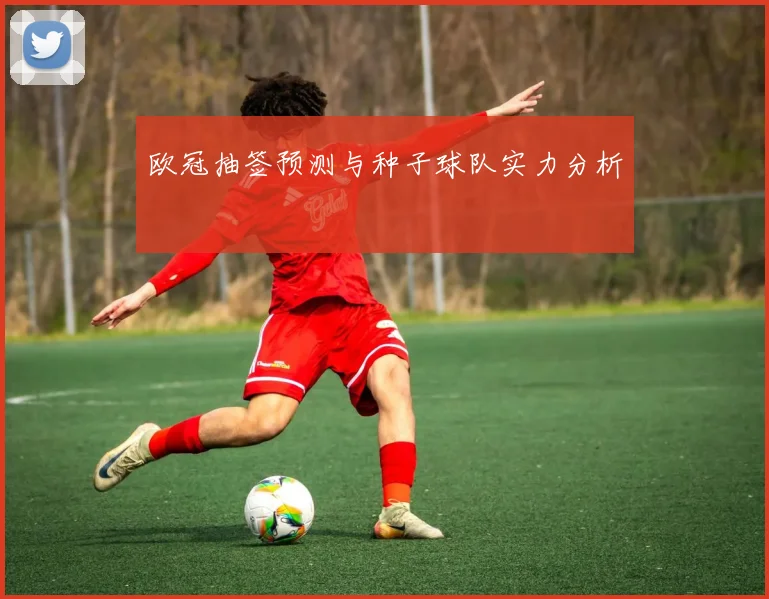 欧冠抽签预测与种子球队实力分析