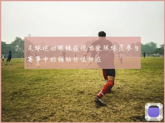 足球运动眼镜在视觉受限球员参与赛事中的辅助价值何在
