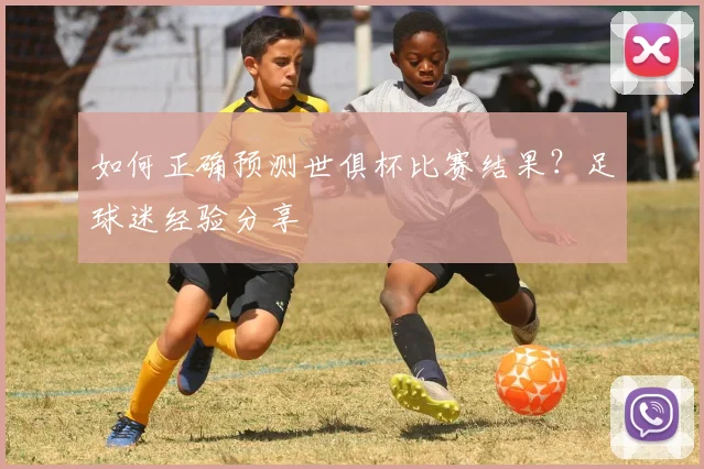 如何正确预测世俱杯比赛结果？足球迷经验分享