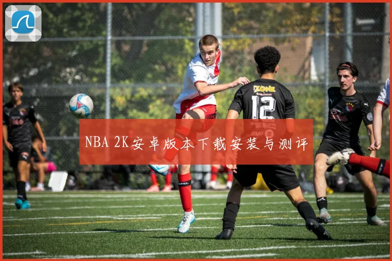 NBA 2K安卓版本下载安装与测评