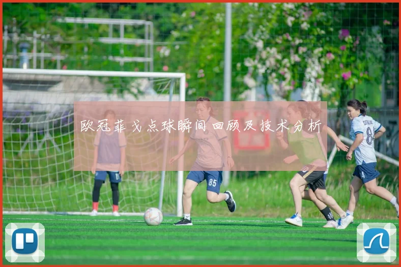 欧冠菲戈点球瞬间回顾及技术分析