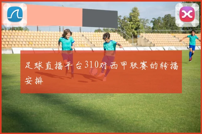 足球直播平台310对西甲联赛的转播安排