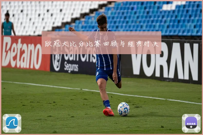 欧冠大比分比赛回顾与经典对决
