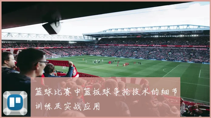 篮球比赛中篮板球争抢技术的细节训练及实战应用