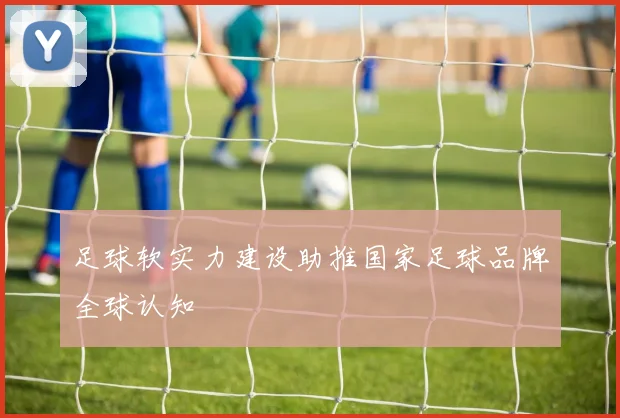 足球软实力建设助推国家足球品牌全球认知